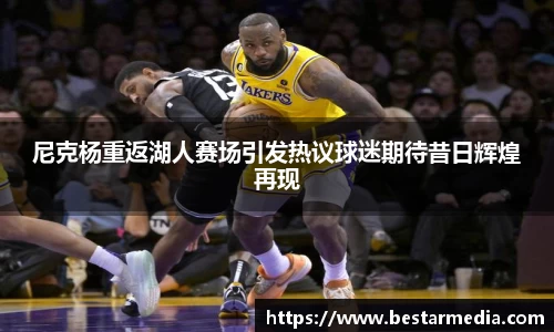 尼克杨重返湖人赛场引发热议球迷期待昔日辉煌再现